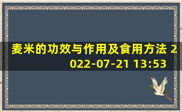 麦米的功效与作用及食用方法 2022-07-21 13:53